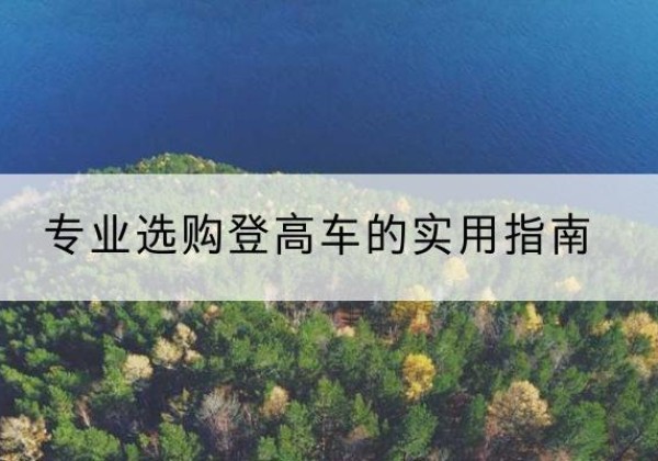 巩义电动登高车厂家推荐-专业选购登高车的实用指南